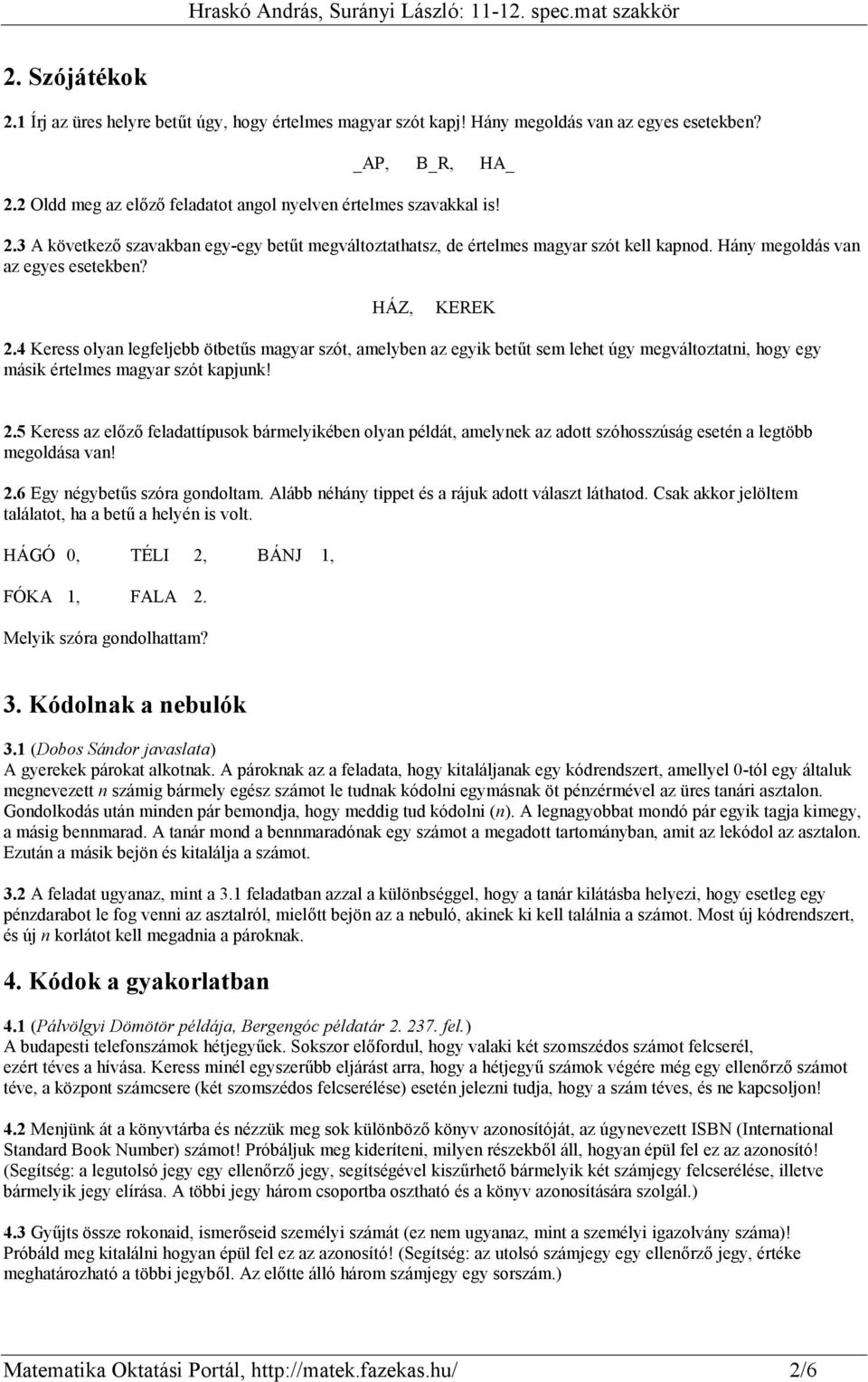 4 Keress olyan legfeljebb ötbetűs magyar szót, amelyben az egyik betűt sem lehet úgy megváltoztatni, hogy egy másik értelmes magyar szót kapjunk! 2.