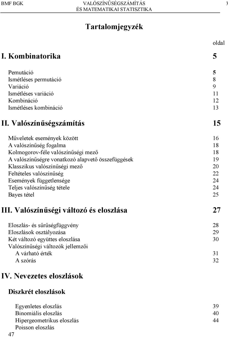 függetlesége Teljes valószí/ség tétele Bayes tétel III Valószíségi változó és eloszlása 7 Eloszlás- és s/r/ségfüggvéy 8 Eloszlások osztályozása 9 Két változó együttes eloszlása 0