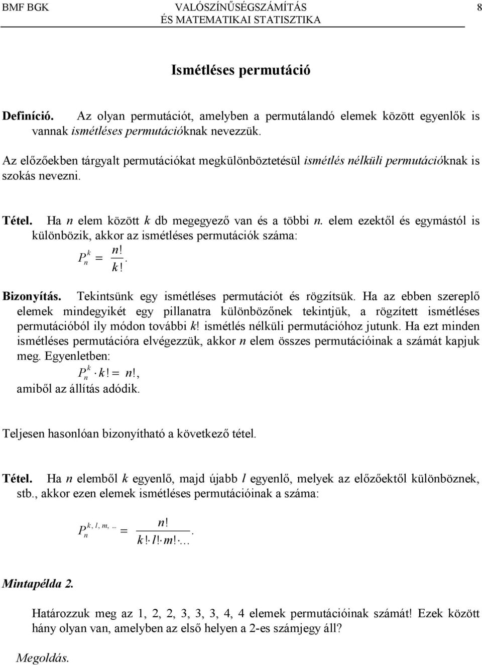 zött k db megegyez8 va és a többi elem ezekt8l és egymástól is külöbözik, akkor az ismétléses permutációk száma: P k! k! Bizoyítás Tekitsük egy ismétléses permutációt és rögzítsük Ha az ebbe szerepl8 elemek midegyikét egy pillaatra külöböz8ek tekitjük, a rögzített ismétléses permutációból ily módo további k!