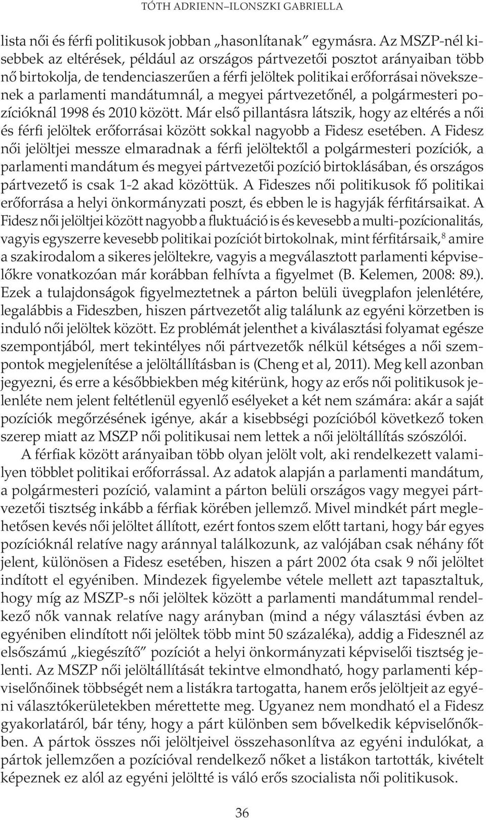 a megyei pártvezetőnél, a polgármesteri pozícióknál 1998 és 2010 között. Már első pillantásra látszik, hogy az eltérés a női és férfi jelöltek erőforrásai között sokkal nagyobb a esetében.