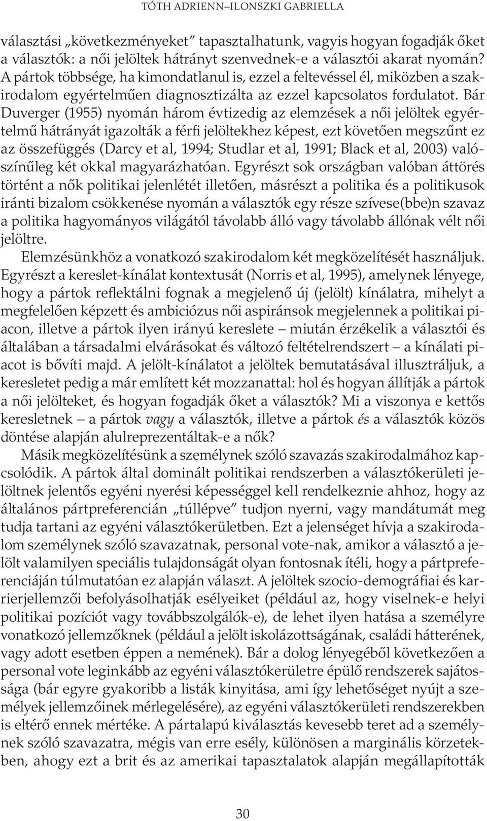 Bár Duverger (1955) nyomán három évtizedig az elemzések a női jelöltek egyértelmű hátrányát igazolták a férfi jelöltekhez képest, ezt követően megszűnt ez az összefüggés (Darcy et al, 1994; Studlar