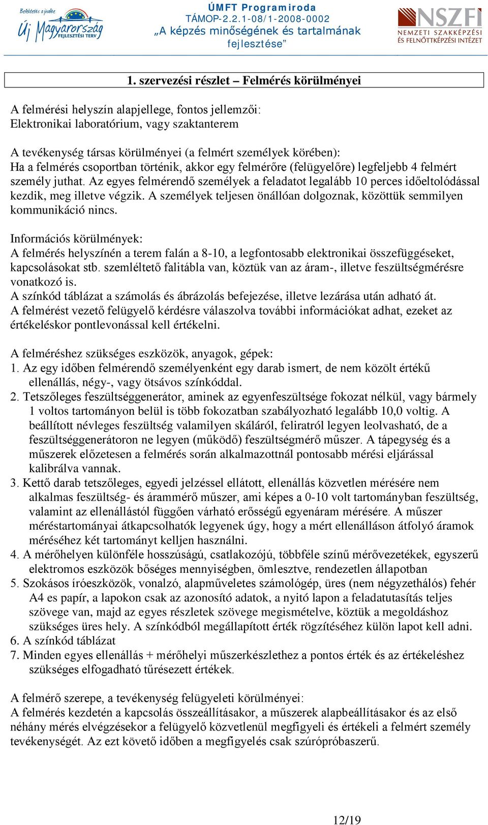 Az egyes felmérendő személyek a feladatot legalább 10 perces időeltolódással kezdik, meg illetve végzik. A személyek teljesen önállóan dolgoznak, közöttük semmilyen kommunikáció nincs.