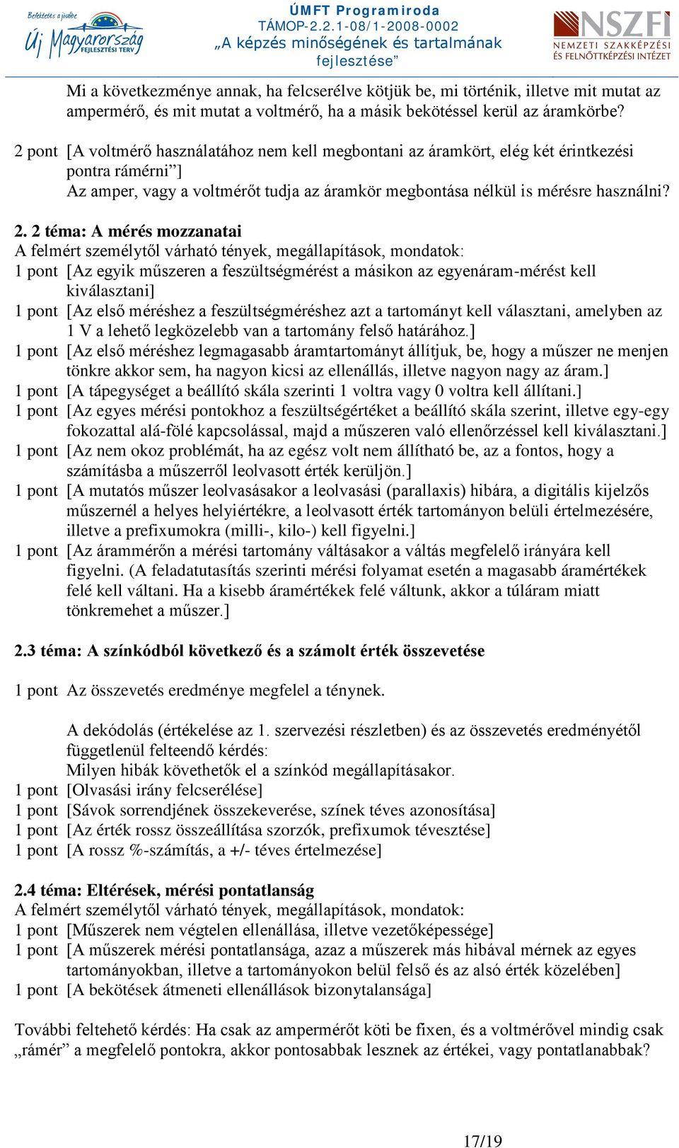 2 téma: A mérés mozzanatai A felmért személytől várható tények, megállapítások, mondatok: 1 pont [Az egyik műszeren a feszültségmérést a másikon az egyenáram-mérést kell kiválasztani] 1 pont [Az első