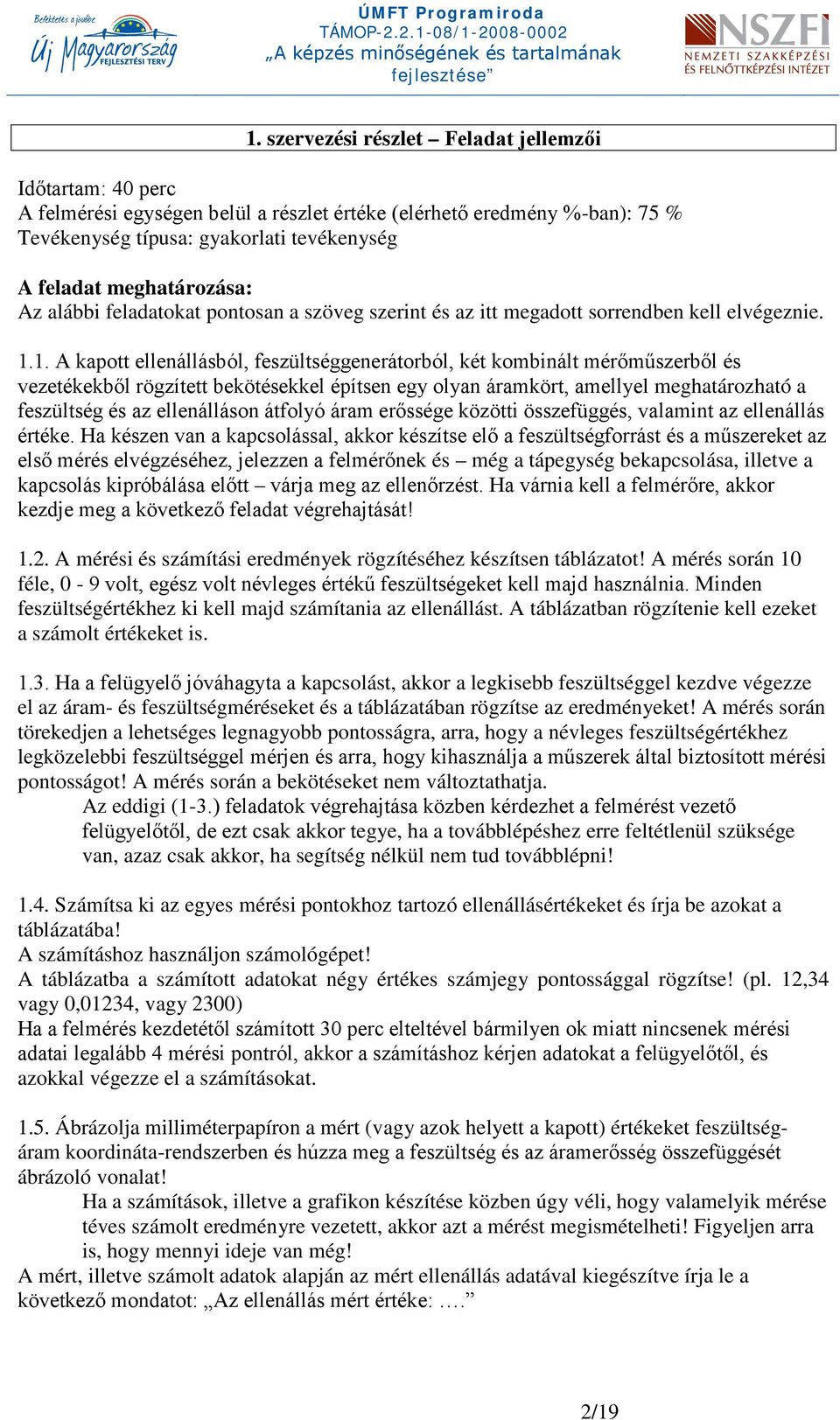 1. A kapott ellenállásból, feszültséggenerátorból, két kombinált mérőműszerből és vezetékekből rögzített bekötésekkel építsen egy olyan áramkört, amellyel meghatározható a feszültség és az