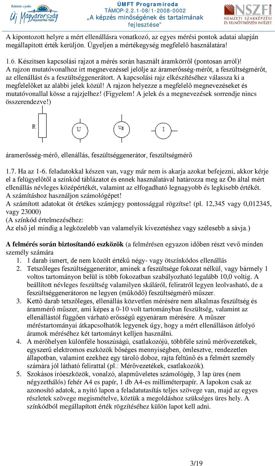 A rajzon mutatóvonalhoz írt megnevezéssel jelölje az áramerősség-mérőt, a feszültségmérőt, az ellenállást és a feszültséggenerátort.