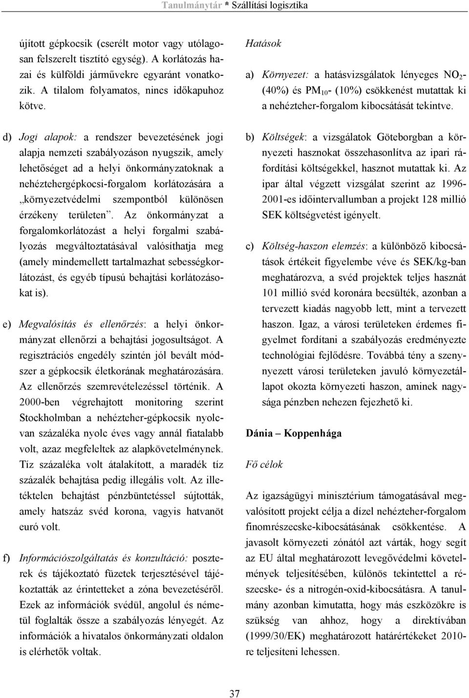 d) Jogi alapok: a rendszer bevezetésének jogi alapja nemzeti szabályozáson nyugszik, amely lehetőséget ad a helyi önkormányzatoknak a nehéztehergépkocsi-forgalom korlátozására a környezetvédelmi