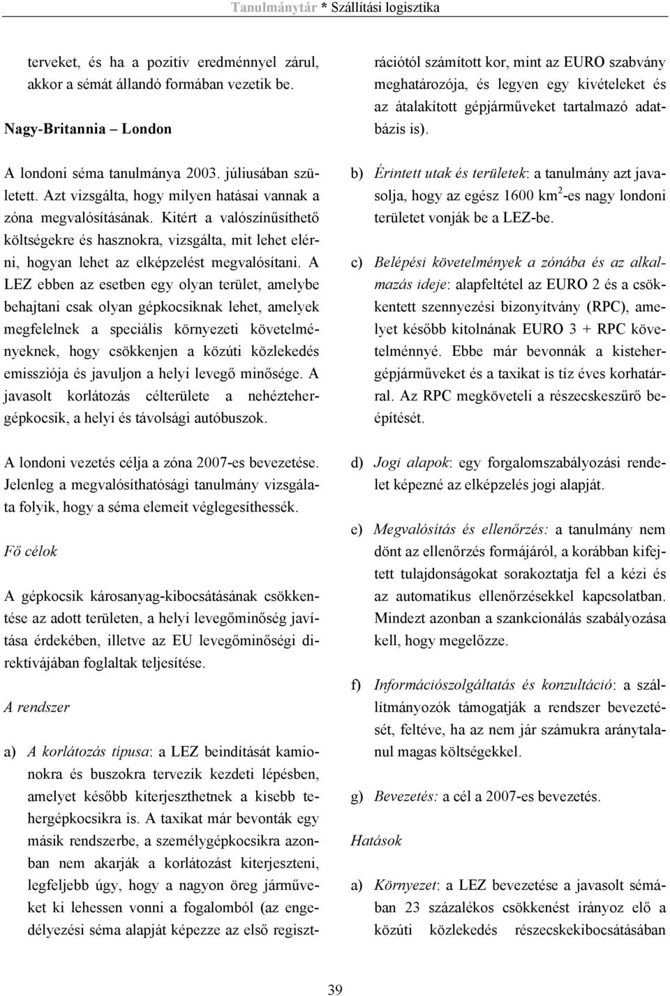 Fő célok A gépkocsik károsanyag-kibocsátásának csökkentése az adott területen, a helyi levegőminőség javítása érdekében, illetve az EU levegőminőségi direktívájában foglaltak teljesítése.