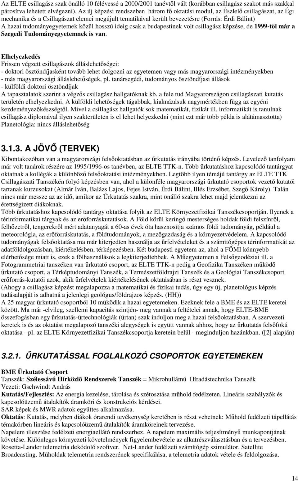 tudományegyetemek közül hosszú ideig csak a budapestinek volt csillagász képzése, de 1999-től már a Szegedi Tudományegyetemnek is van.