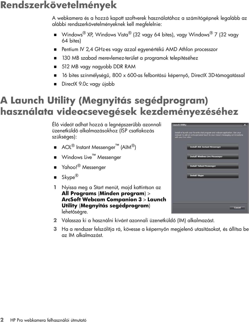 bites színmélységű, 800 x 600-as felbontású képernyő, DirectX 3D-támogatással DirectX 9.