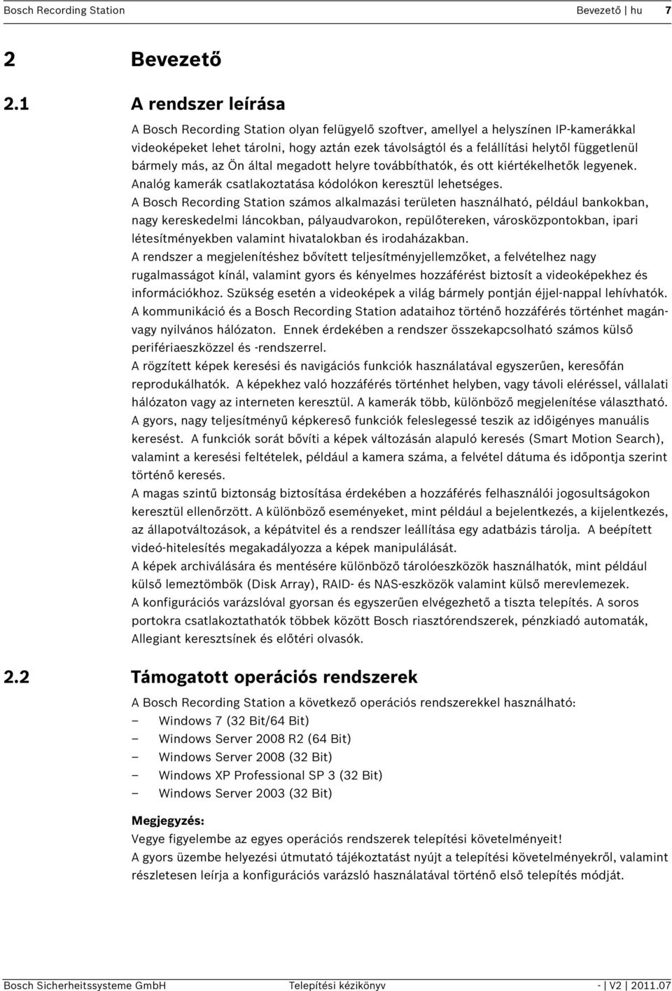 függetlenül bármely más, az Ön által megadott helyre továbbíthatók, és ott kiértékelhetők legyenek. Analóg kamerák csatlakoztatása kódolókon keresztül lehetséges.