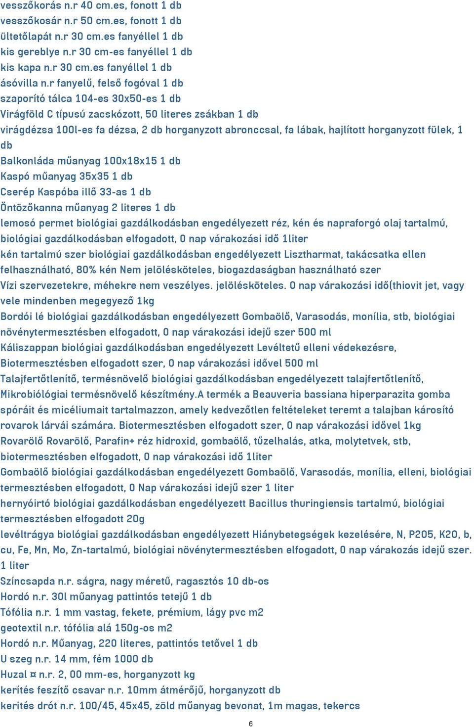 horganyzott fülek, 1 db Balkonláda műanyag 100x18x15 1 db Kaspó műanyag 35x35 1 db Cserép Kaspóba illő 33-as 1 db Öntözőkanna műanyag 2 literes 1 db lemosó permet biológiai gazdálkodásban