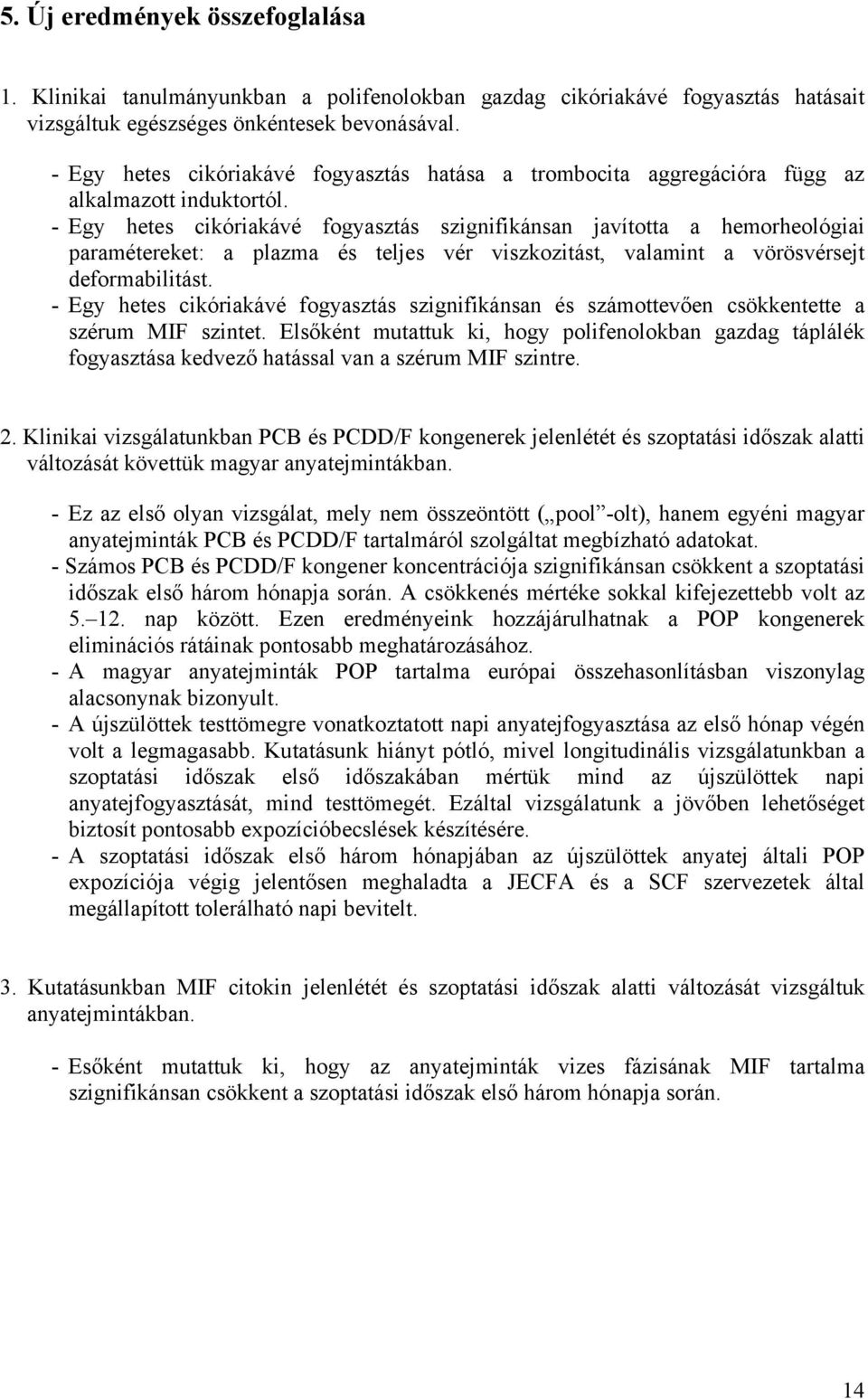 - Egy hetes cikóriakávé fogyasztás szignifikánsan javította a hemorheológiai paramétereket: a plazma és teljes vér viszkozitást, valamint a vörösvérsejt deformabilitást.