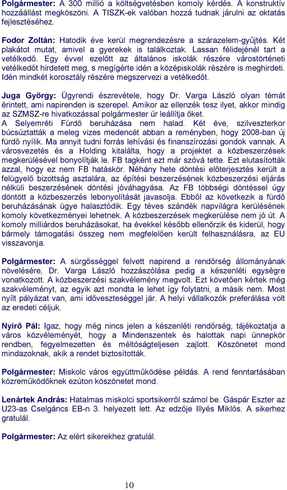 Egy évvel ezelőtt az általános iskolák részére várostörténeti vetélkedőt hirdetett meg, s megígérte idén a középiskolák részére is meghirdeti. Idén mindkét korosztály részére megszervezi a vetélkedőt.