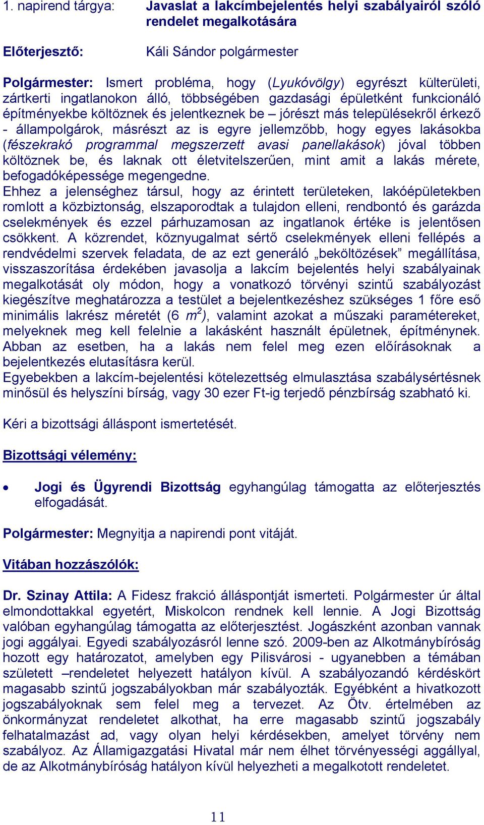 hogy egyes lakásokba (fészekrakó programmal megszerzett avasi panellakások) jóval többen költöznek be, és laknak ott életvitelszerűen, mint amit a lakás mérete, befogadóképessége megengedne.