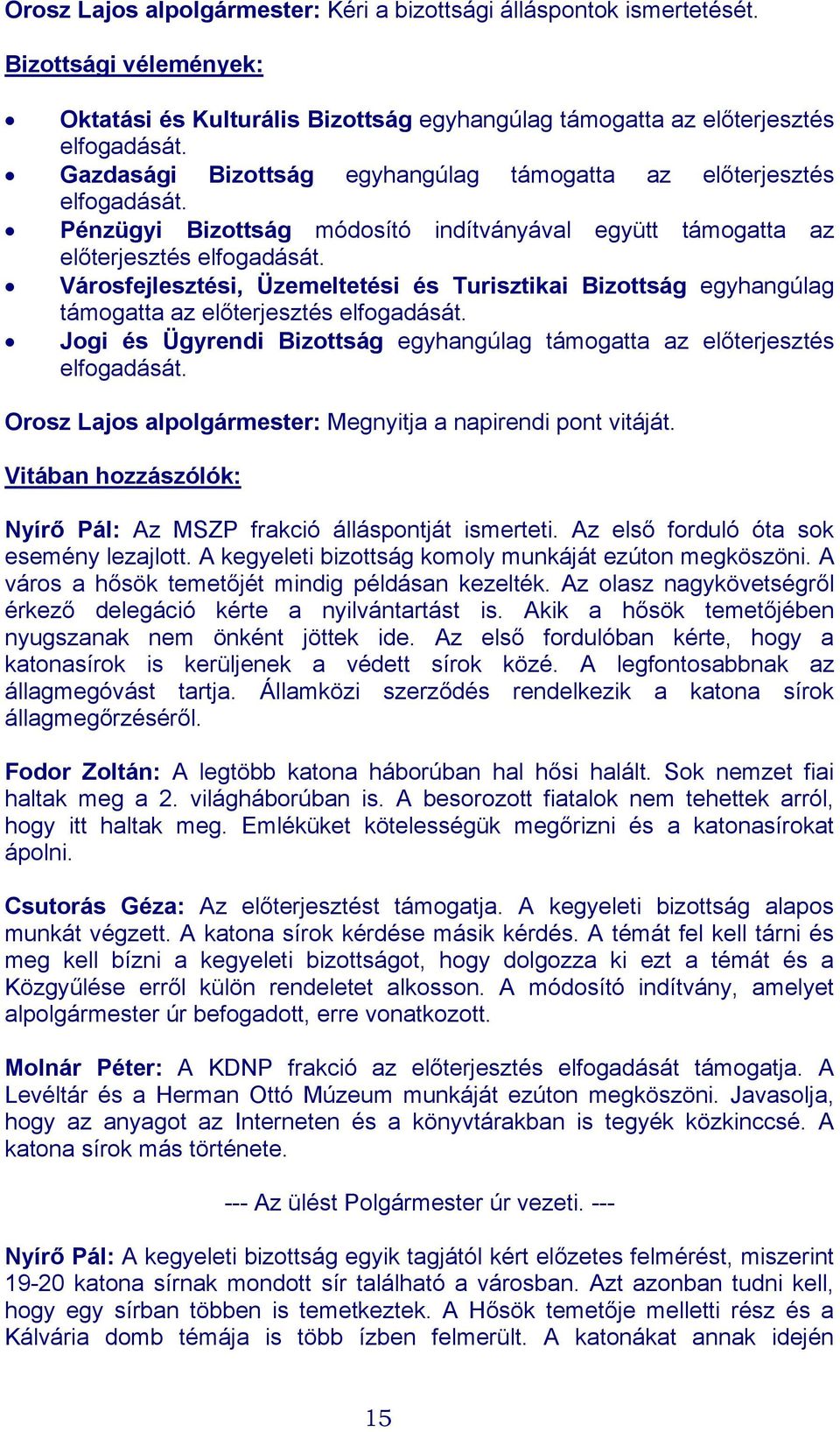 Városfejlesztési, Üzemeltetési és Turisztikai Bizottság egyhangúlag támogatta az előterjesztés elfogadását. Jogi és Ügyrendi Bizottság egyhangúlag támogatta az előterjesztés elfogadását.