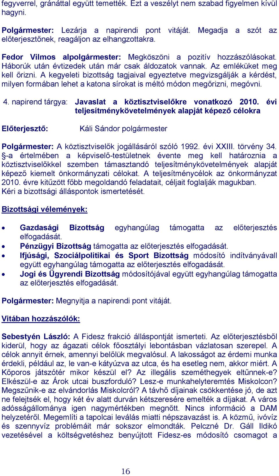 A kegyeleti bizottság tagjaival egyeztetve megvizsgálják a kérdést, milyen formában lehet a katona sírokat is méltó módon megőrizni, megóvni. 4.