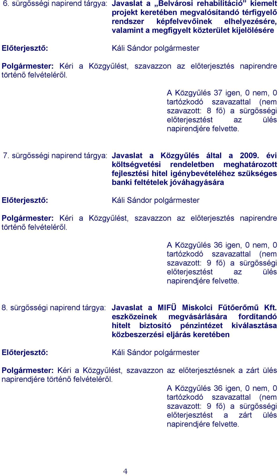 A Közgyűlés 37 igen, 0 nem, 0 szavazott: 8 fő) a sürgősségi előterjesztést az ülés napirendjére felvette. 7. sürgősségi napirend tárgya: Javaslat a Közgyűlés által a 2009.