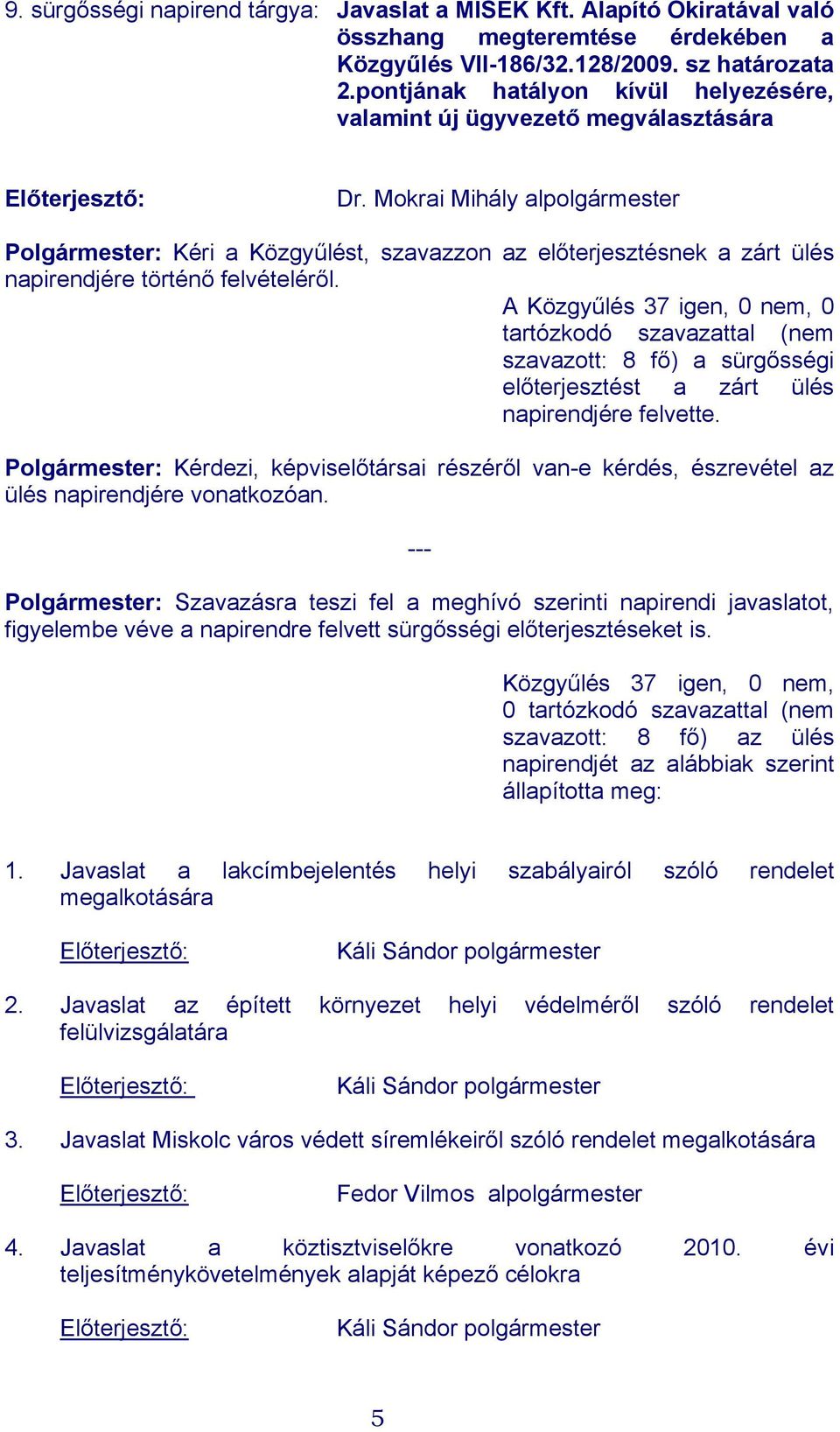 Mokrai Mihály alpolgármester Polgármester: Kéri a Közgyűlést, szavazzon az előterjesztésnek a zárt ülés napirendjére történő felvételéről.