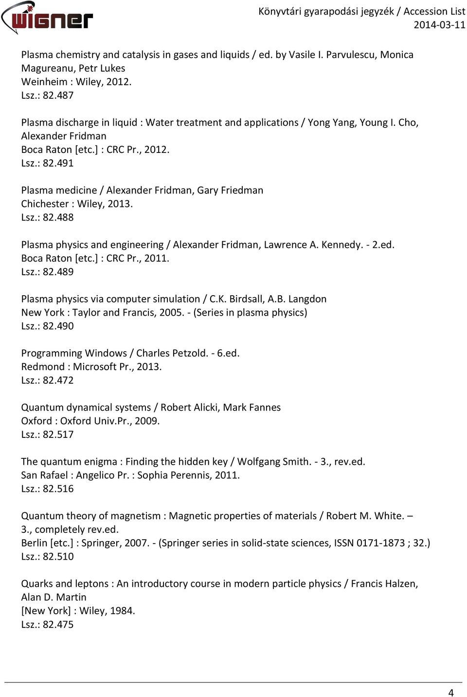 491 Plasma medicine / Alexander Fridman, Gary Friedman Chichester : Wiley, 2013. Lsz.: 82.488 Plasma physics and engineering / Alexander Fridman, Lawrence A. Kennedy. - 2.ed. Boca Raton [etc.