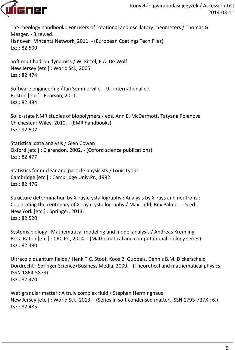 ] : Pearson, 2011. Lsz.: 82.484 Solid-state NMR studies of biopolymers / eds. Ann E. McDermott, Tatyana Polenova Chichester : Wiley, 2010. - (EMR handbooks) Lsz.: 82.507 Statistical data analysis / Glen Cowan Oxford [etc.