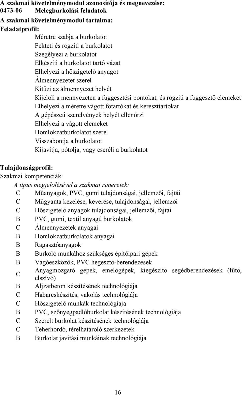 a függesztő elemeket Elhelyezi a méretre vágott főtartókat és kereszttartókat A gépészeti szerelvények helyét ellenőrzi Elhelyezi a vágott elemeket Homlokzatburkolatot szerel Visszabontja a