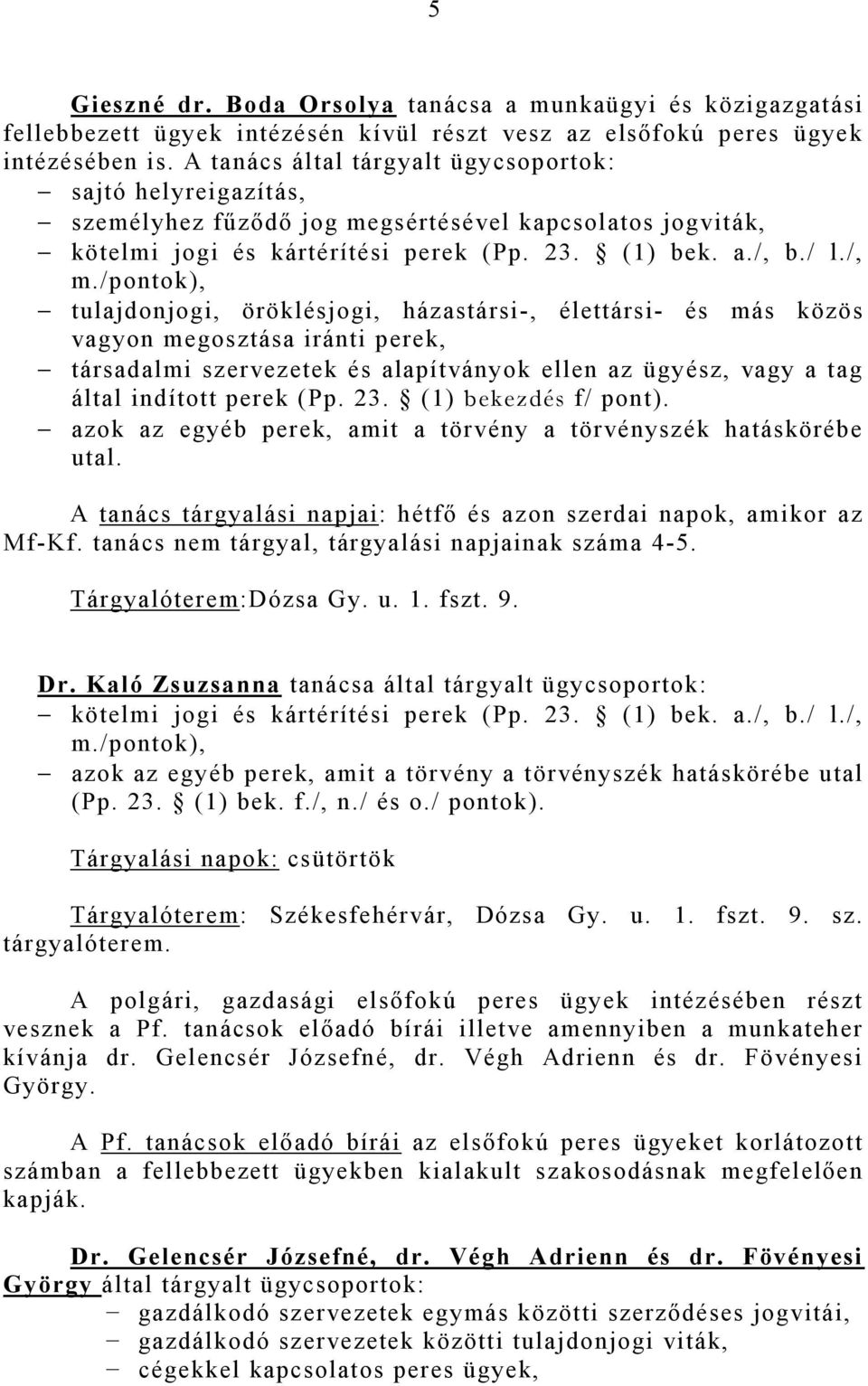 /pontok), tulajdonjogi, öröklésjogi, házastársi-, élettársi- és más közös vagyon megosztása iránti perek, társadalmi szervezetek és alapítványok ellen az ügyész, vagy a tag által indított perek (Pp.