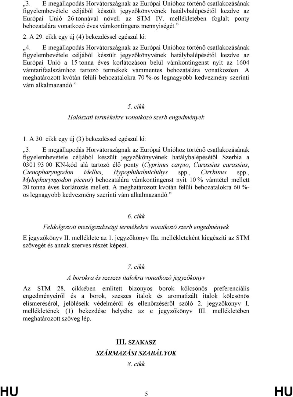E megállapodás Horvátországnak az Európai Unióhoz történő csatlakozásának figyelembevétele céljából készült jegyzőkönyvének hatálybalépésétől kezdve az Európai Unió a 15 tonna éves korlátozáson belül