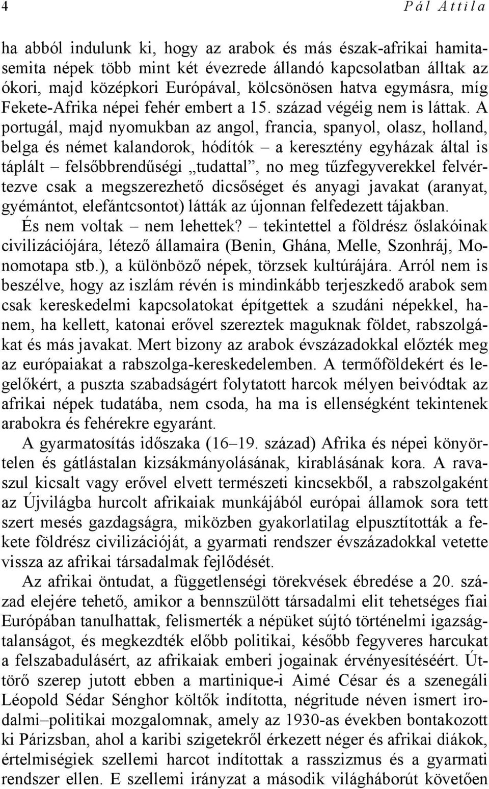 A portugál, majd nyomukban az angol, francia, spanyol, olasz, holland, belga és német kalandorok, hódítók a keresztény egyházak által is táplált felsőbbrendűségi tudattal, no meg tűzfegyverekkel
