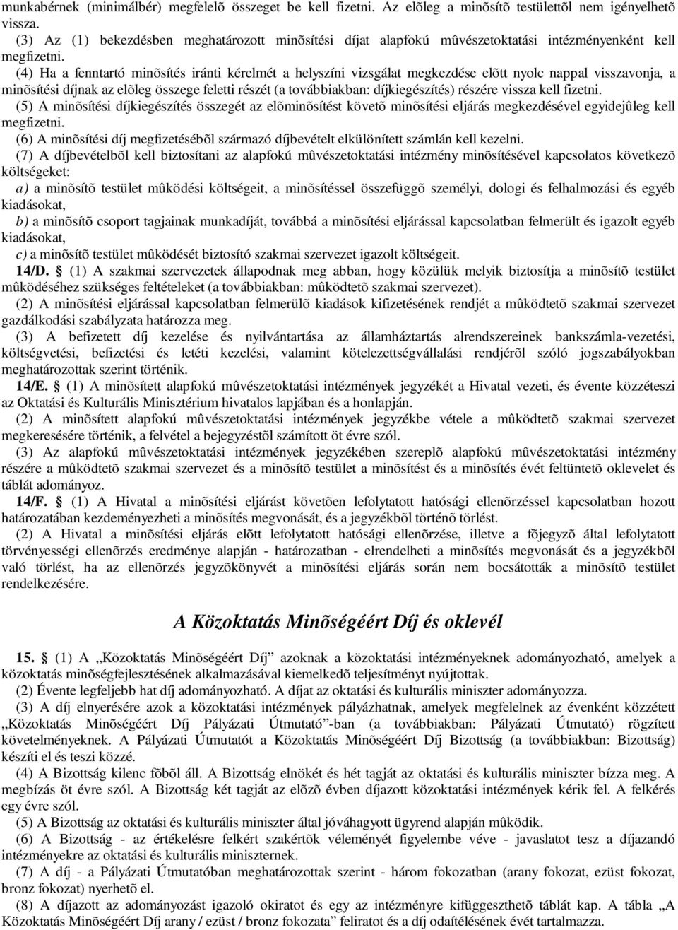 (4) Ha a fenntartó minõsítés iránti kérelmét a helyszíni vizsgálat megkezdése elõtt nyolc nappal visszavonja, a minõsítési díjnak az elõleg összege feletti részét (a továbbiakban: díjkiegészítés)