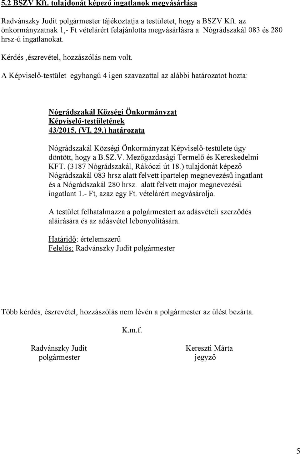 (3187 Nógrádszakál, Rákóczi út 18.) tulajdonát képező Nógrádszakál 083 hrsz alatt felvett ipartelep megnevezésű ingatlant és a Nógrádszakál 280 hrsz. alatt felvett major megnevezésű ingatlant 1.