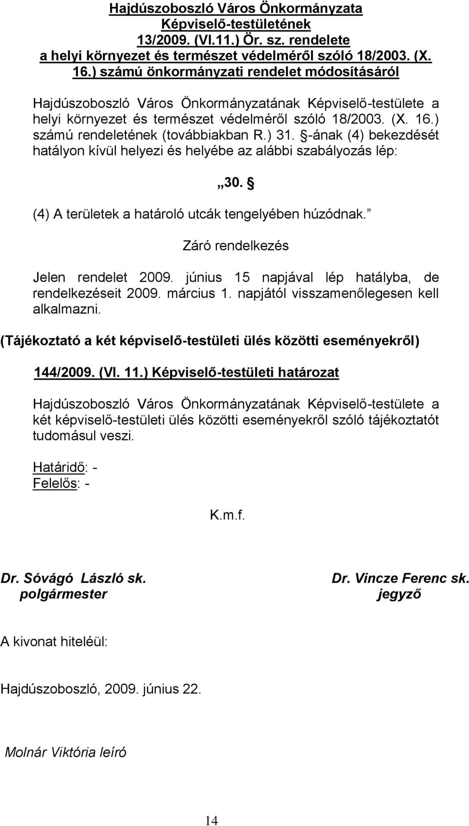 -ának (4) bekezdését hatályon kívül helyezi és helyébe az alábbi szabályozás lép: 30. (4) A területek a határoló utcák tengelyében húzódnak. Záró rendelkezés Jelen rendelet 2009.