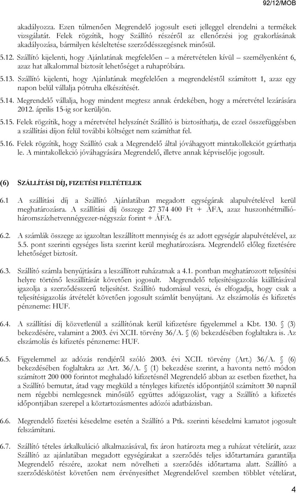 Szállító kijelenti, hogy Ajánlatának megfelelően a méretvételen kívül személyenként 6, azaz hat alkalommal biztosít lehetőséget a ruhapróbára. 5.13.