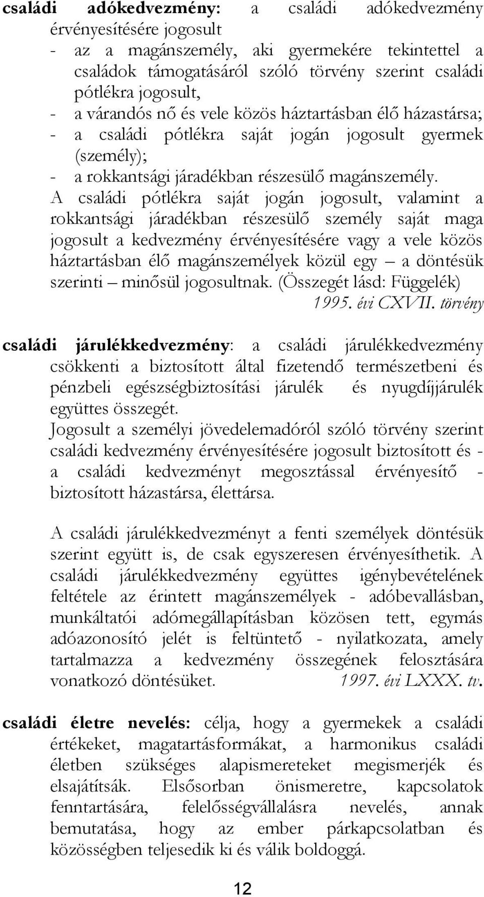 A családi pótlékra saját jogán jogosult, valamint a rokkantsági járadékban részesülő személy saját maga jogosult a kedvezmény érvényesítésére vagy a vele közös háztartásban élő magánszemélyek közül