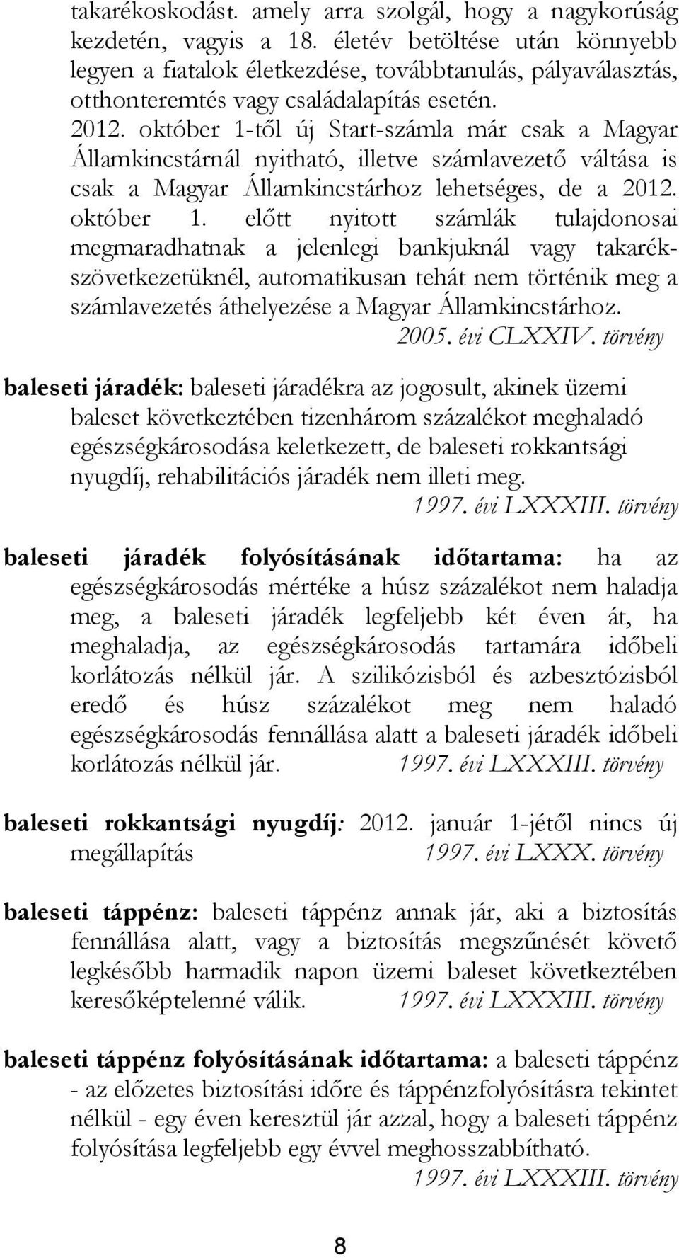 október 1-től új Start-számla már csak a Magyar Államkincstárnál nyitható, illetve számlavezető váltása is csak a Magyar Államkincstárhoz lehetséges, de a 2012. október 1.