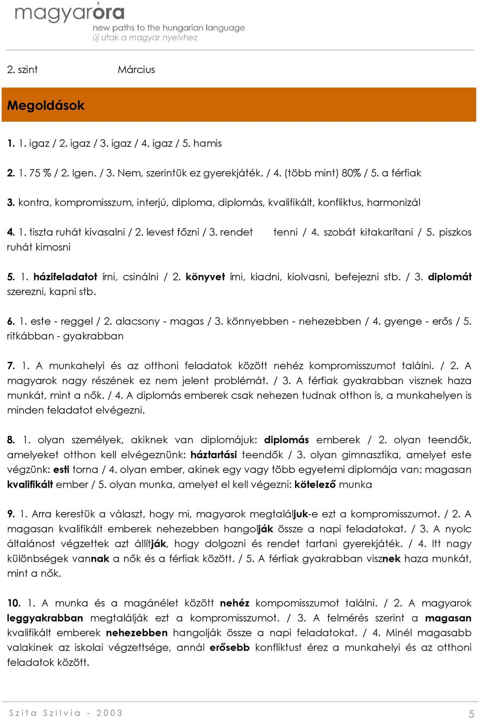 piszkos ruhát kimosni 5. 1. házifeladatot írni, csinálni / 2. könyvet írni, kiadni, kiolvasni, befejezni stb. / 3. diplomát szerezni, kapni stb. 6. 1. este - reggel / 2. alacsony - magas / 3.