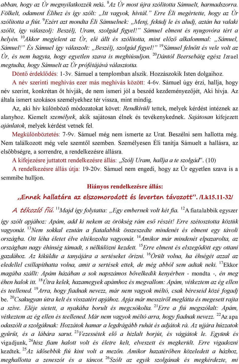 10 Akkor megjelent az Úr, elé állt és szólította, mint előző alkalommal: Sámuel, Sámuel! És Sámuel így válaszolt: Beszélj, szolgád figyel!