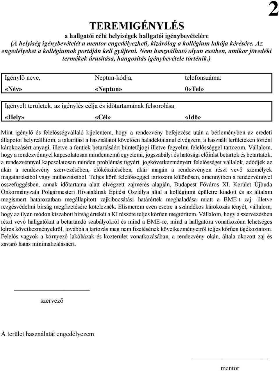 ) 2 Igénylő neve, Neptun-kódja, telefonszáma: «Név» «Neptun» 0«Tel» Igényelt területek, az igénylés célja és időtartamának felsorolása: «Hely» «Cél» «Idő» Mint igénylő és felelősségvállaló