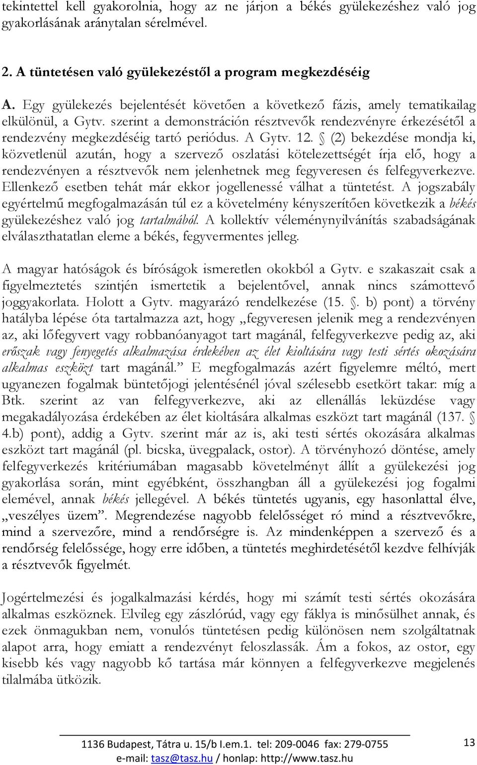 A Gytv. 12. (2) bekezdése mondja ki, közvetlenül azután, hogy a szervezı oszlatási kötelezettségét írja elı, hogy a rendezvényen a résztvevık nem jelenhetnek meg fegyveresen és felfegyverkezve.