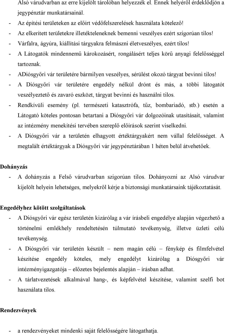 - A Látogatók mindennemű károkozásért, rongálásért teljes körű anyagi felelősséggel tartoznak. - ADiósgyőri vár területére bármilyen veszélyes, sérülést okozó tárgyat bevinni tilos!