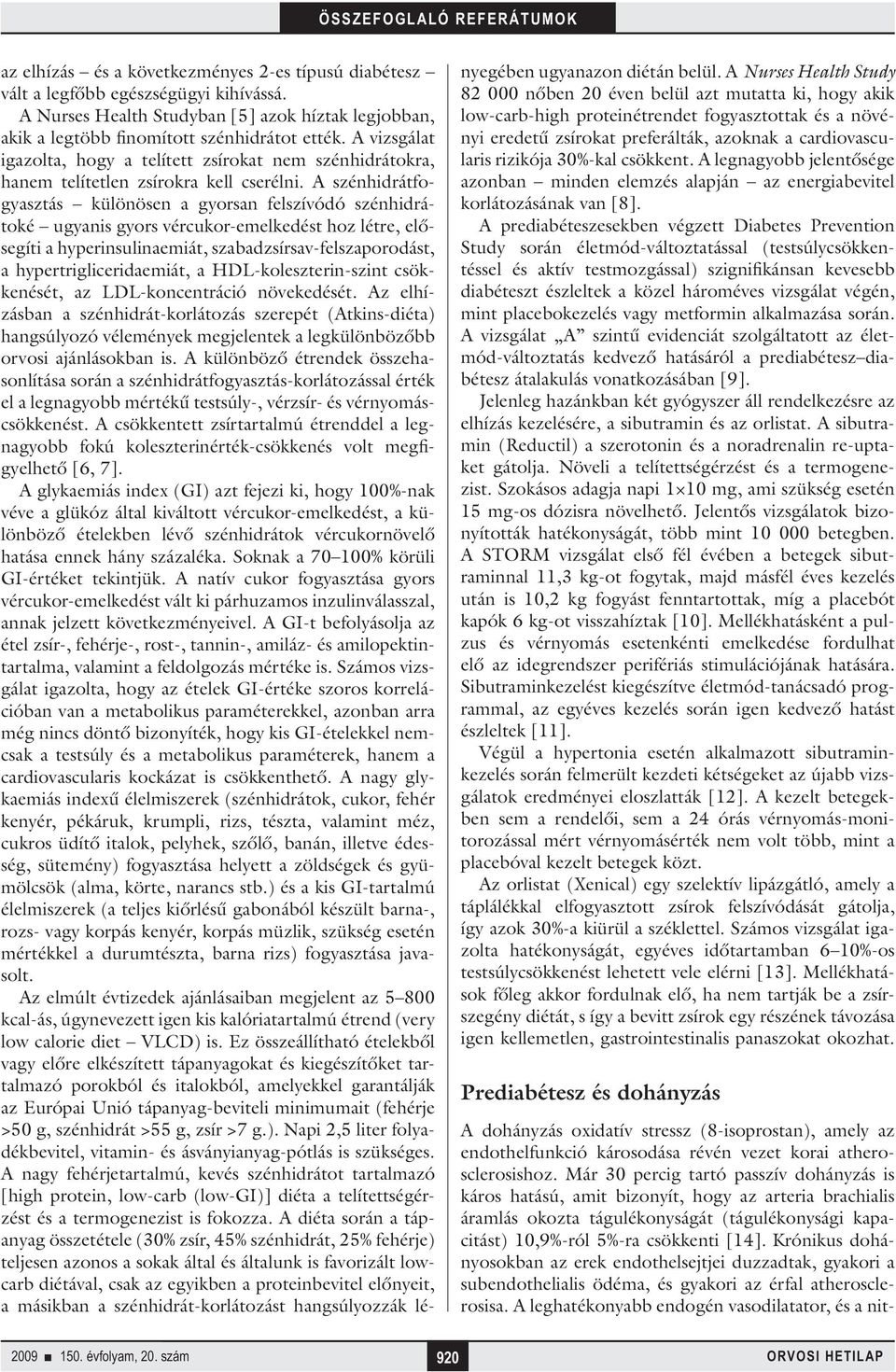 A szénhidrátfogyasztás különösen a gyorsan felszívódó szénhidrátoké ugyanis gyors vércukor-emelkedést hoz létre, elősegíti a hyperinsulinaemiát, szabadzsírsav-felszaporodást, a