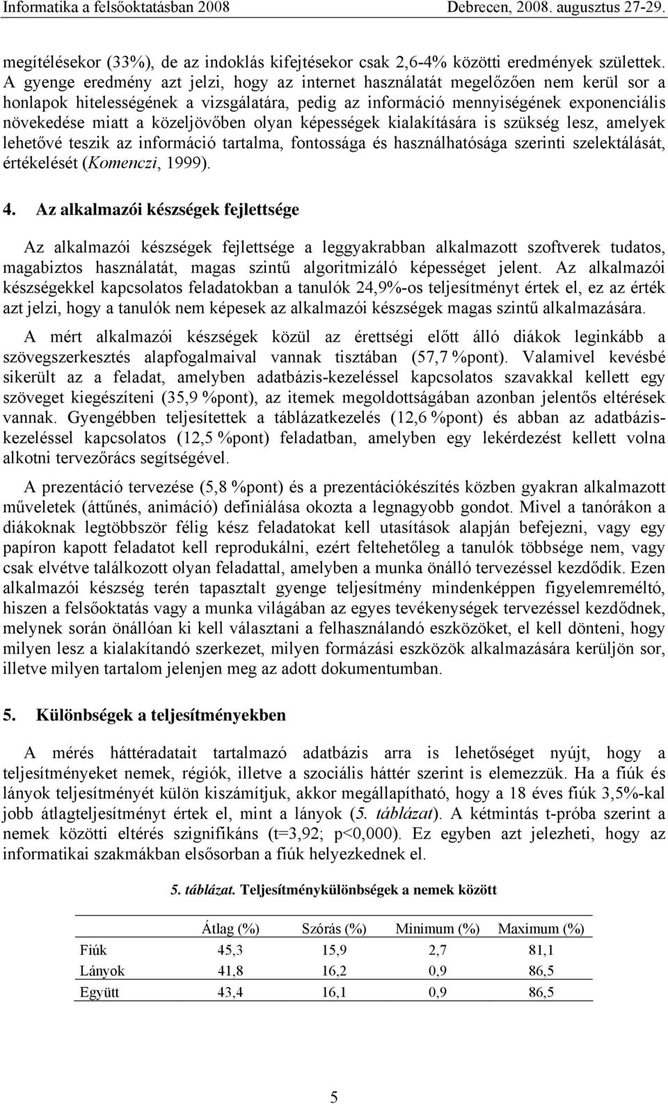közeljövőben olyan képességek kialakítására is szükség lesz, amelyek lehetővé teszik az információ tartalma, fontossága és használhatósága szerinti szelektálását, értékelését (Komenczi, 1999). 4.