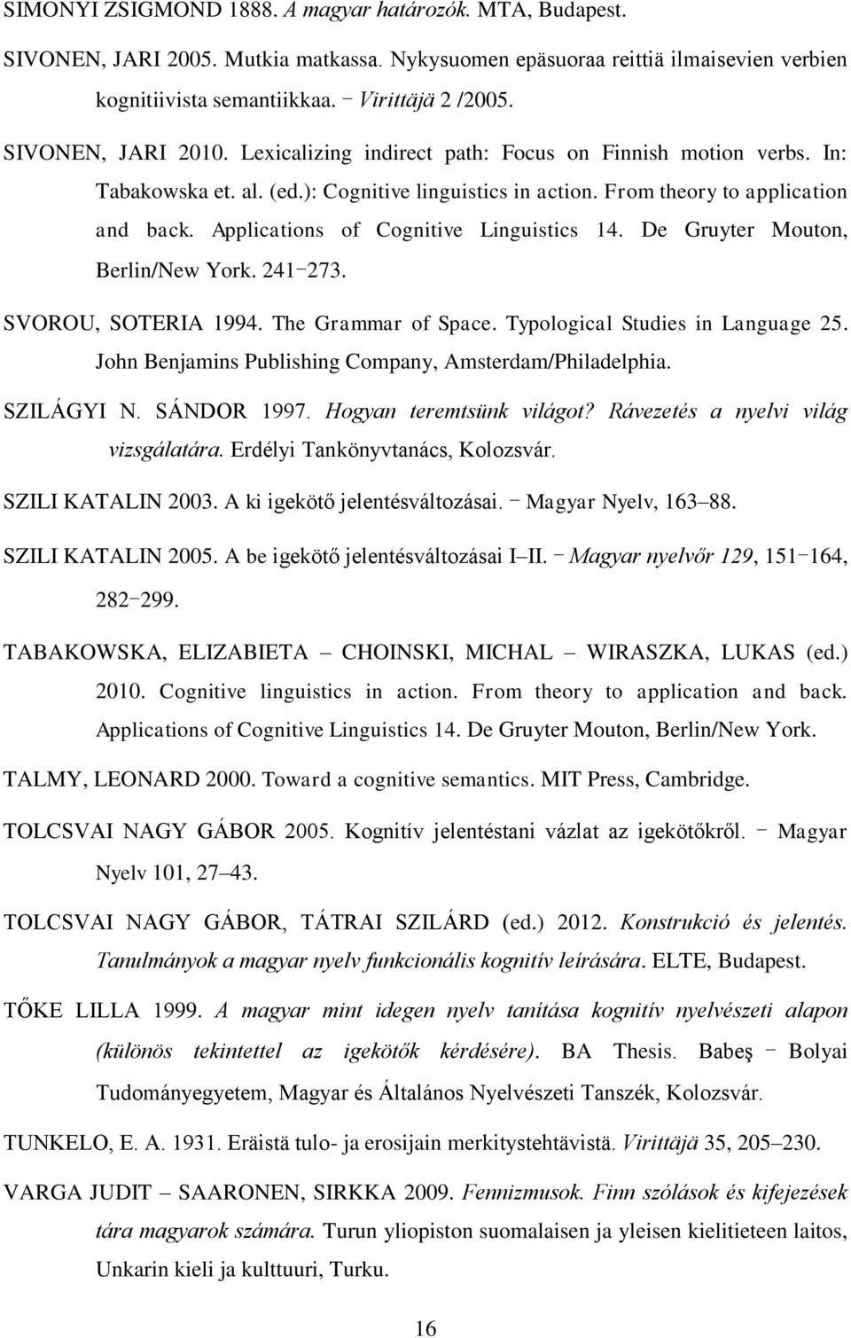 Applications of Cognitive Linguistics 14. De Gruyter Mouton, Berlin/New York. 241 273. SVOROU, SOTERIA 1994. The Grammar of Space. Typological Studies in Language 25.