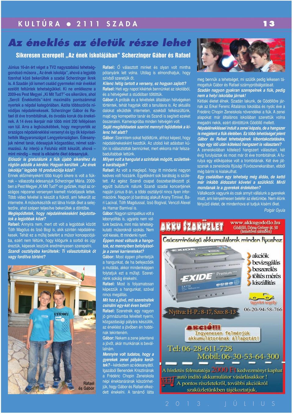 Ki ne emlékezne a 2009-es Pest Megyei Ki Mit Tud? -os sikerükre, ahol Sercli Énekkettôs -ként maximális pontszámmal nyertek a népdal kategóriában. Azóta többszörös nívódíjas népdalénekesek.