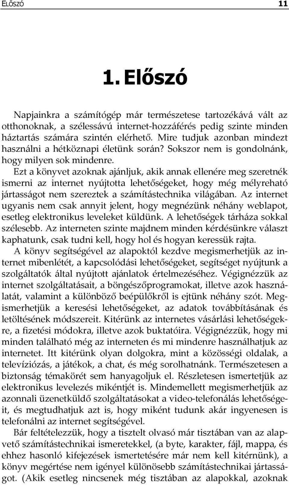 Ezt a könyvet azoknak aj{nljuk, akik annak ellenére meg szeretnék ismerni az internet nyújtotta lehetőségeket, hogy még mélyreható j{rtass{got nem szereztek a sz{mít{stechnika vil{g{ban.