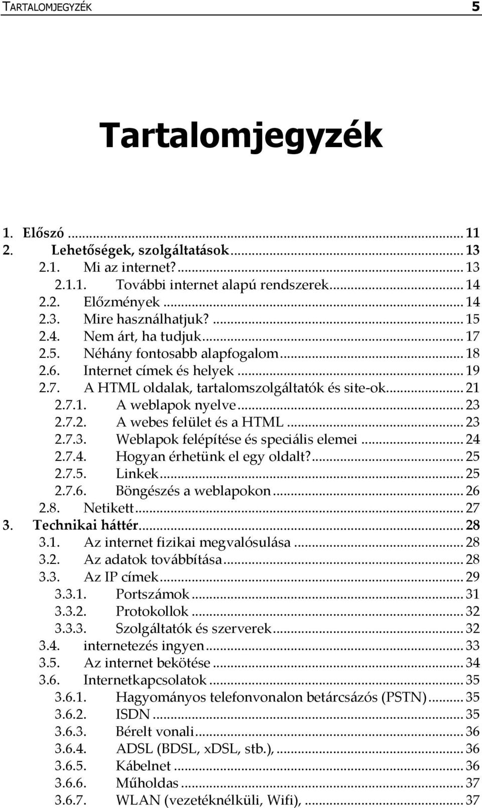 .. 23 2.7.2. A webes felület és a HTML... 23 2.7.3. Weblapok felépítése és speci{lis elemei... 24 2.7.4. Hogyan érhetünk el egy oldalt?... 25 2.7.5. Linkek... 25 2.7.6. Böngészés a weblapokon... 26 2.