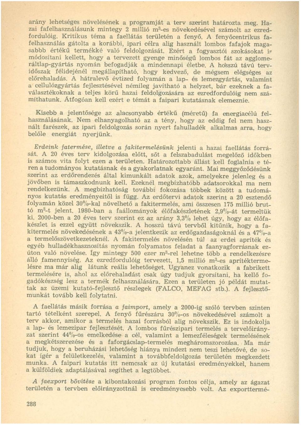 Ezért a fogyasztói szokásokat is módosítani kellett, hogy a tervezett gyenge minőségű lombos fát az agglomeráltlap-gyártás nyomán befogadják a mindennapi életbe.