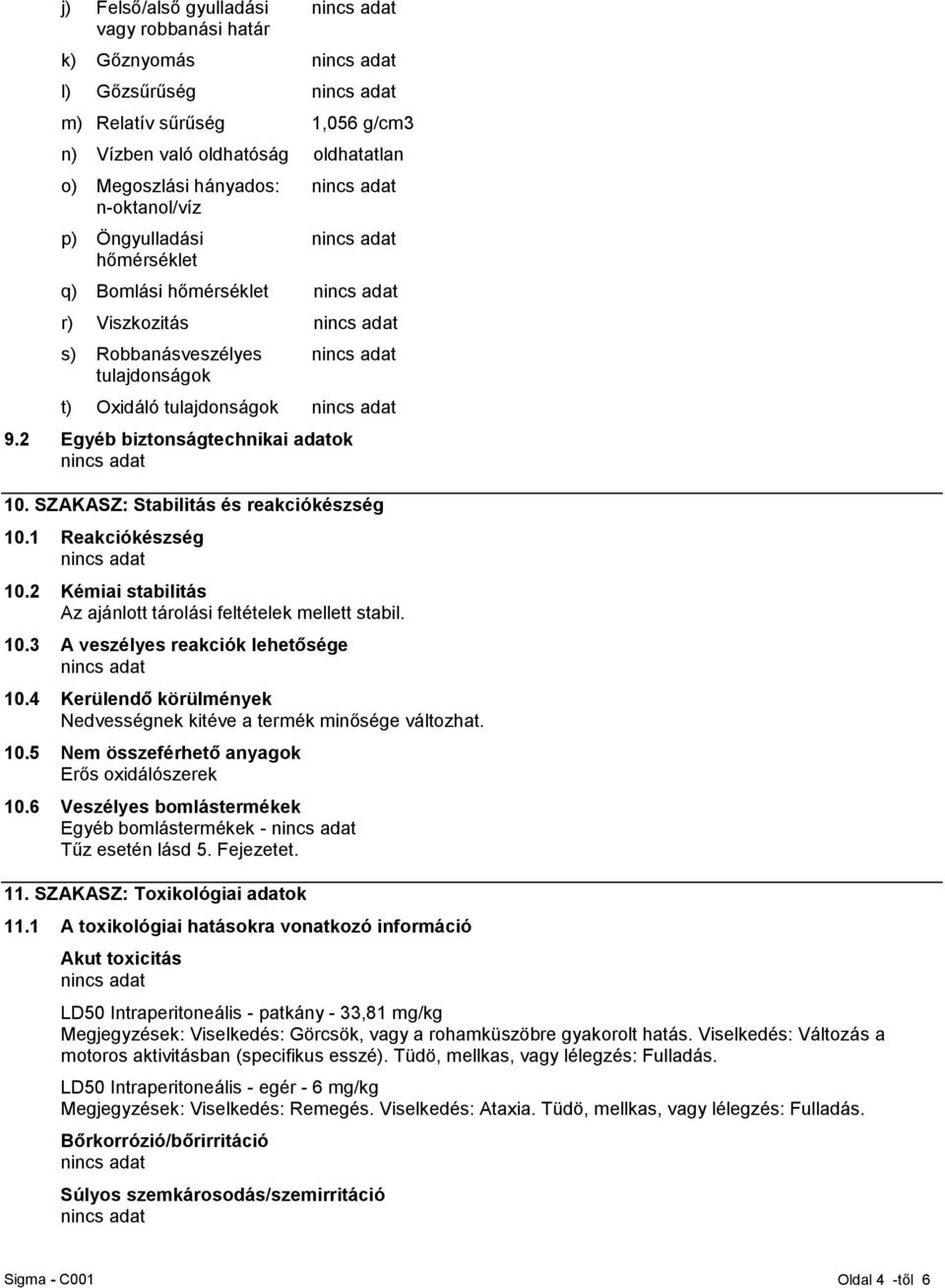 1 Reakciókészség 10.2 Kémiai stabilitás Az ajánlott tárolási feltételek mellett stabil. 10.3 A veszélyes reakciók lehetősége 10.4 Kerülendő körülmények Nedvességnek kitéve a termék minősége változhat.