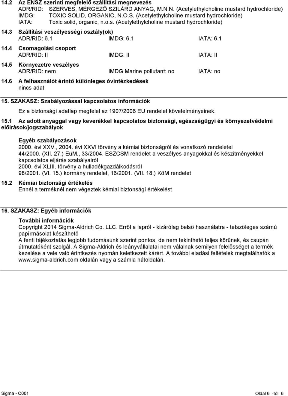 5 Környezetre veszélyes ADR/RID: nem IMDG Marine pollutant: no IATA: no 14.6 A felhasználót érintő különleges óvintézkedések 15.