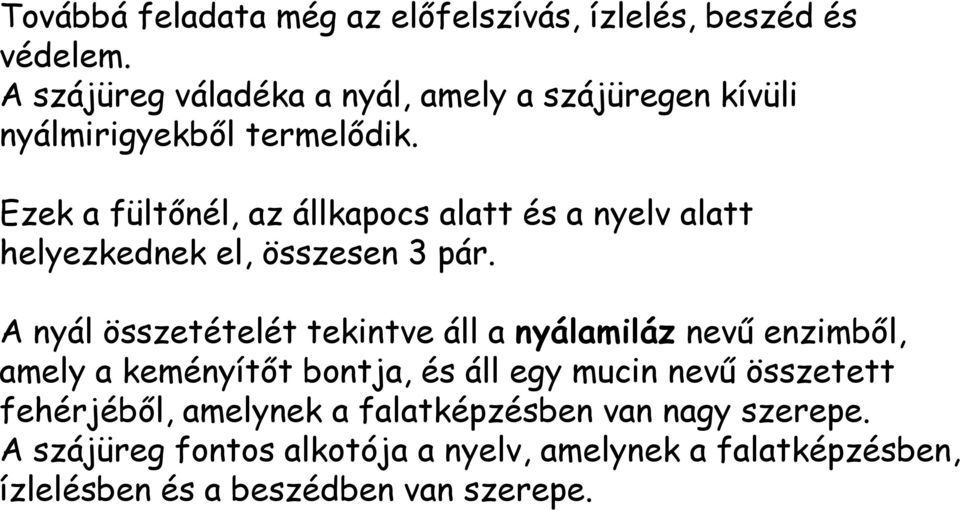 Ezek a fültőnél, az állkapocs alatt és a nyelv alatt helyezkednek el, összesen 3 pár.