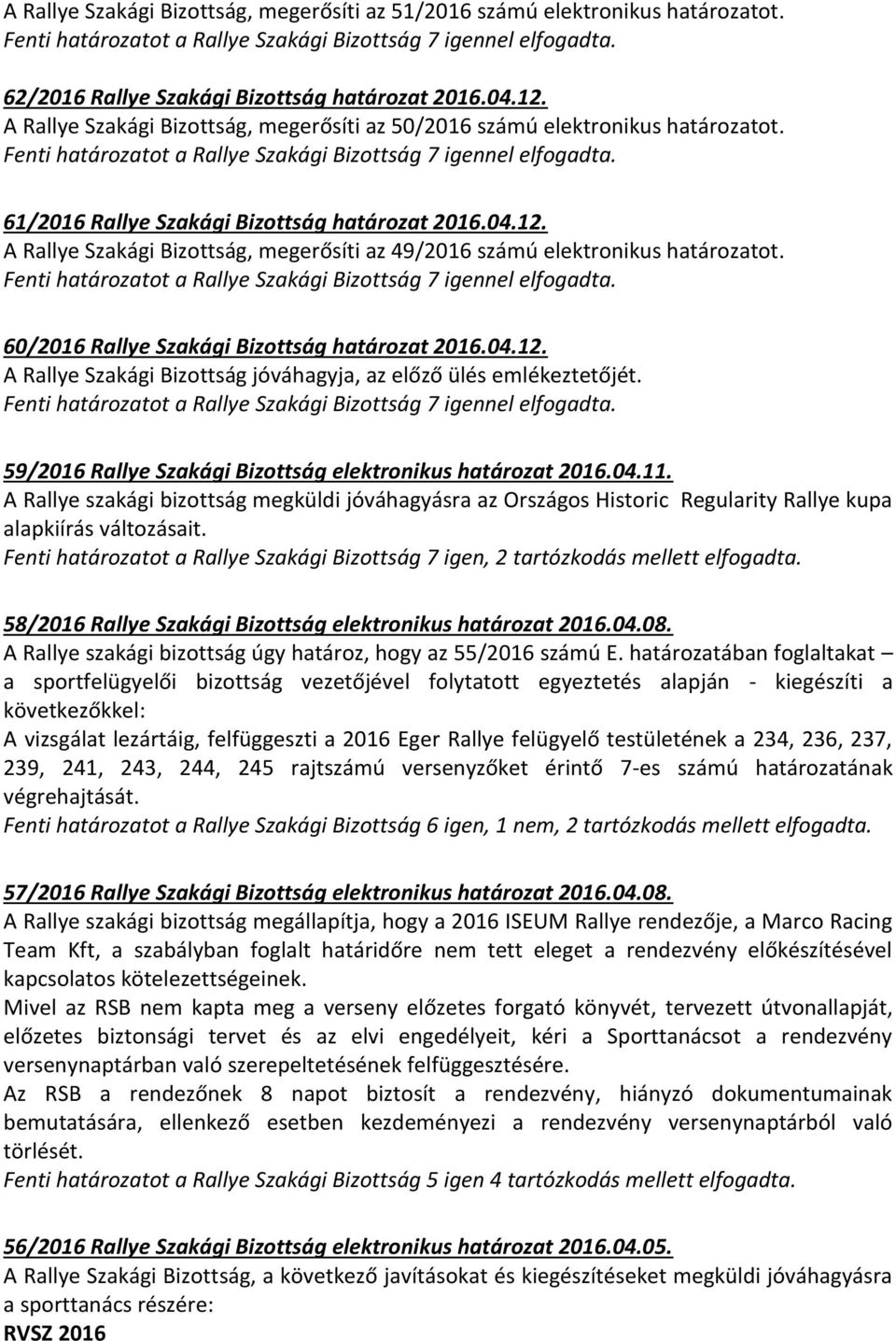 A Rallye Szakági Bizottság, megerősíti az 49/2016 számú elektronikus határozatot. 60/2016 Rallye Szakági Bizottság határozat 2016.04.12.